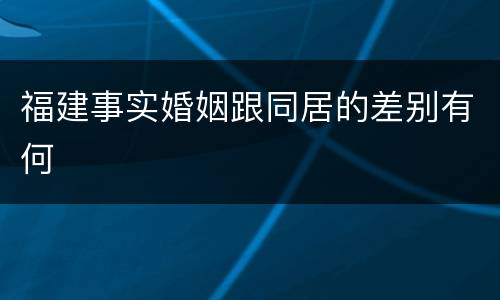 福建事实婚姻跟同居的差别有何