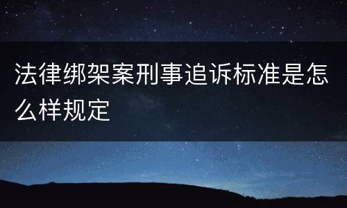 法律绑架案刑事追诉标准是怎么样规定
