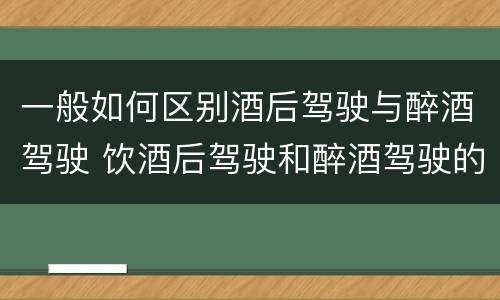 一般如何区别酒后驾驶与醉酒驾驶 饮酒后驾驶和醉酒驾驶的区别