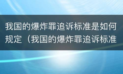 我国的爆炸罪追诉标准是如何规定（我国的爆炸罪追诉标准是如何规定的）