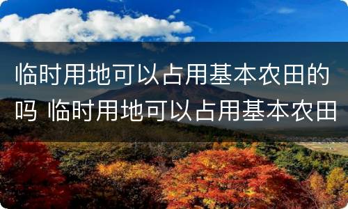 临时用地可以占用基本农田的吗 临时用地可以占用基本农田的吗