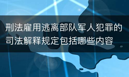 刑法雇用逃离部队军人犯罪的司法解释规定包括哪些内容
