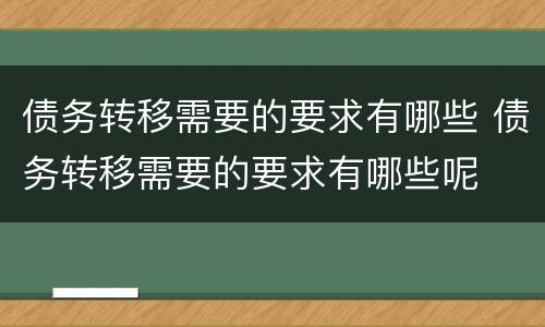债务转移需要的要求有哪些 债务转移需要的要求有哪些呢