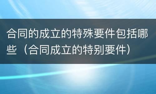 合同的成立的特殊要件包括哪些（合同成立的特别要件）