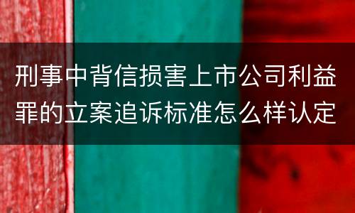 刑事中背信损害上市公司利益罪的立案追诉标准怎么样认定