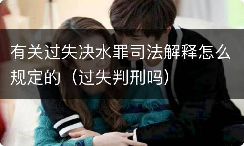 有关过失决水罪司法解释怎么规定的（过失判刑吗）