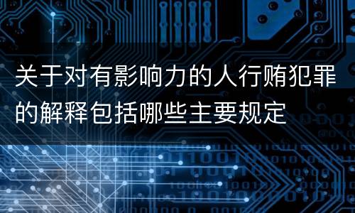 关于对有影响力的人行贿犯罪的解释包括哪些主要规定