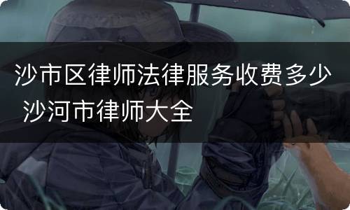 沙市区律师法律服务收费多少 沙河市律师大全