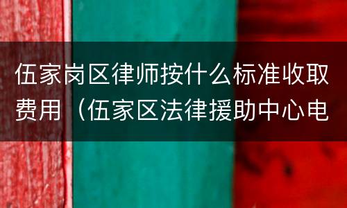 伍家岗区律师按什么标准收取费用（伍家区法律援助中心电话）