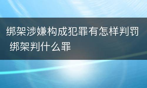 绑架涉嫌构成犯罪有怎样判罚 绑架判什么罪