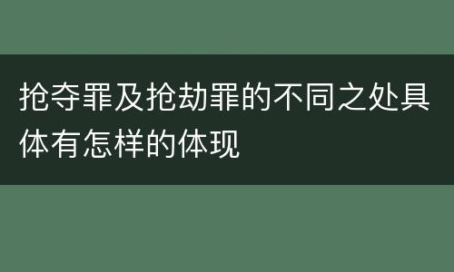 抢夺罪及抢劫罪的不同之处具体有怎样的体现