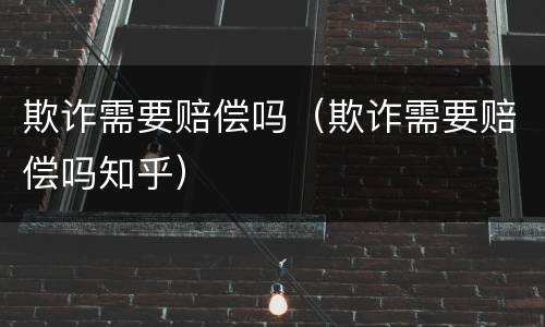 欺诈需要赔偿吗（欺诈需要赔偿吗知乎）