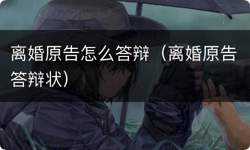 离婚原告怎么答辩（离婚原告答辩状）