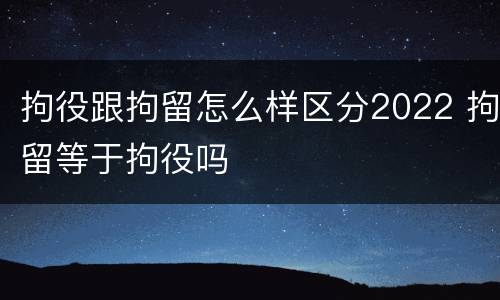 拘役跟拘留怎么样区分2022 拘留等于拘役吗