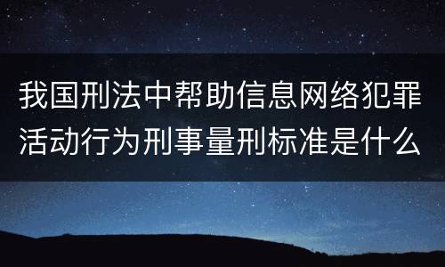 我国刑法中帮助信息网络犯罪活动行为刑事量刑标准是什么