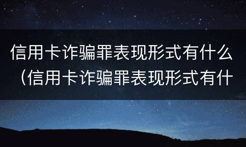 信用卡诈骗罪表现形式有什么（信用卡诈骗罪表现形式有什么影响）