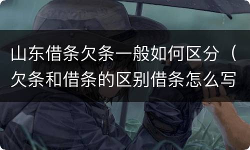 山东借条欠条一般如何区分（欠条和借条的区别借条怎么写）