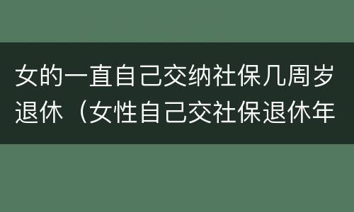 女的一直自己交纳社保几周岁退休（女性自己交社保退休年龄最新规定2020）