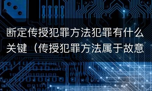 断定传授犯罪方法犯罪有什么关键(传授犯罪方法属于故意吗)