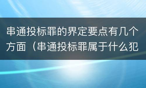 串通投标罪的界定要点有几个方面(串通投标罪属于什么犯罪类型)