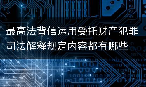 最高法背信运用受托财产犯罪司法解释规定内容都有哪些