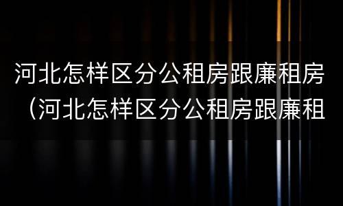 河北怎样区分公租房跟廉租房（河北怎样区分公租房跟廉租房的区别）
