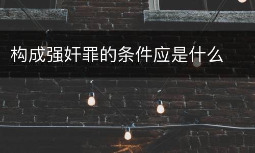 构成强奸罪的条件应是什么