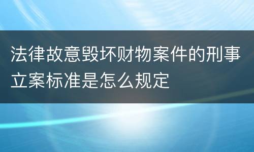 法律故意毁坏财物案件的刑事立案标准是怎么规定