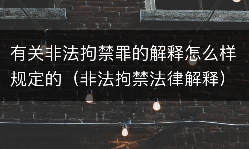 有关非法拘禁罪的解释怎么样规定的（非法拘禁法律解释）