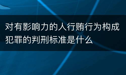 对有影响力的人行贿行为构成犯罪的判刑标准是什么