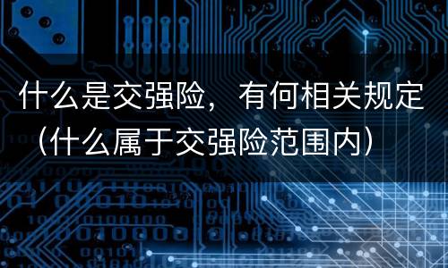 什么是交强险，有何相关规定（什么属于交强险范围内）