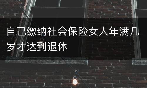 自己缴纳社会保险女人年满几岁才达到退休