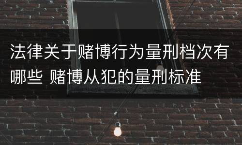 法律关于赌博行为量刑档次有哪些 赌博从犯的量刑标准