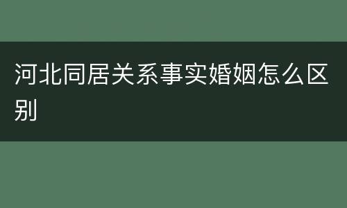 河北同居关系事实婚姻怎么区别