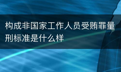 构成非国家工作人员受贿罪量刑标准是什么样