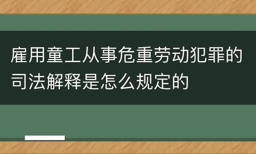 雇用童工从事危重劳动犯罪的司法解释是怎么规定的