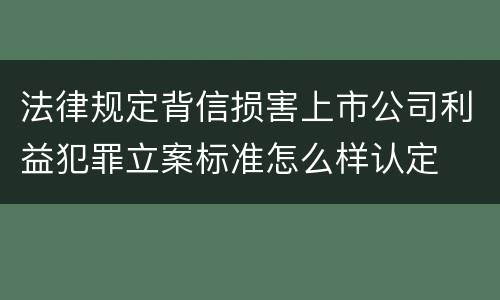 法律规定背信损害上市公司利益犯罪立案标准怎么样认定