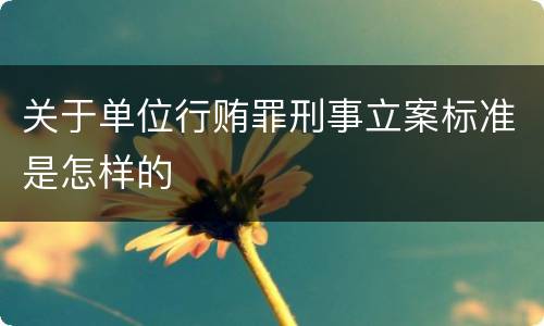 关于单位行贿罪刑事立案标准是怎样的