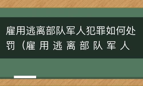 雇用逃离部队军人犯罪如何处罚（雇 用 逃 离 部 队 军 人 罪）
