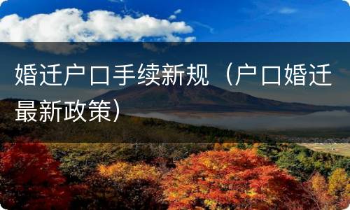 婚迁户口手续新规（户口婚迁最新政策）
