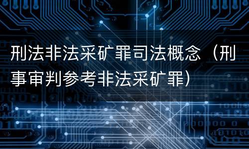 刑法非法采矿罪司法概念（刑事审判参考非法采矿罪）