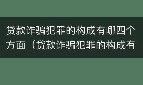 贷款诈骗犯罪的构成有哪四个方面（贷款诈骗犯罪的构成有哪四个方面呢）