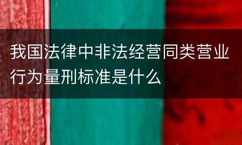 我国法律中非法经营同类营业行为量刑标准是什么
