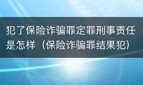 犯了保险诈骗罪定罪刑事责任是怎样（保险诈骗罪结果犯）