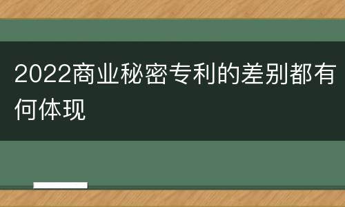 2022商业秘密专利的差别都有何体现