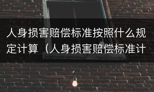 人身损害赔偿标准按照什么规定计算（人身损害赔偿标准计算公式）
