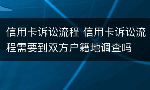 信用卡诉讼流程 信用卡诉讼流程需要到双方户籍地调查吗