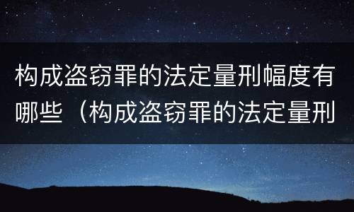 构成盗窃罪的法定量刑幅度有哪些（构成盗窃罪的法定量刑幅度有哪些标准）