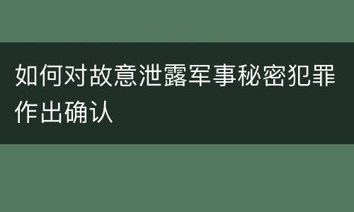 如何对故意泄露军事秘密犯罪作出确认