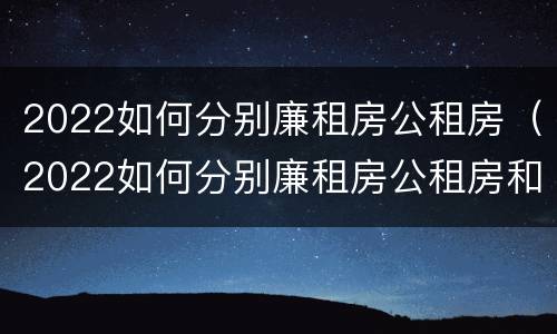 2022如何分别廉租房公租房（2022如何分别廉租房公租房和商铺）